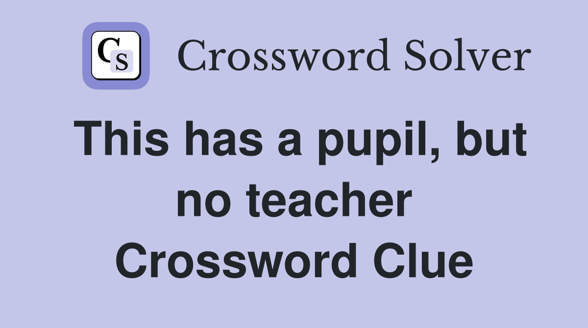 This has a pupil, but no teacher Crossword Clue