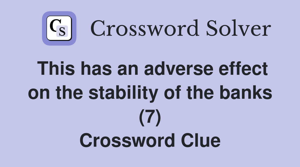 This has an adverse effect on the stability of the banks (7) Crossword Clue