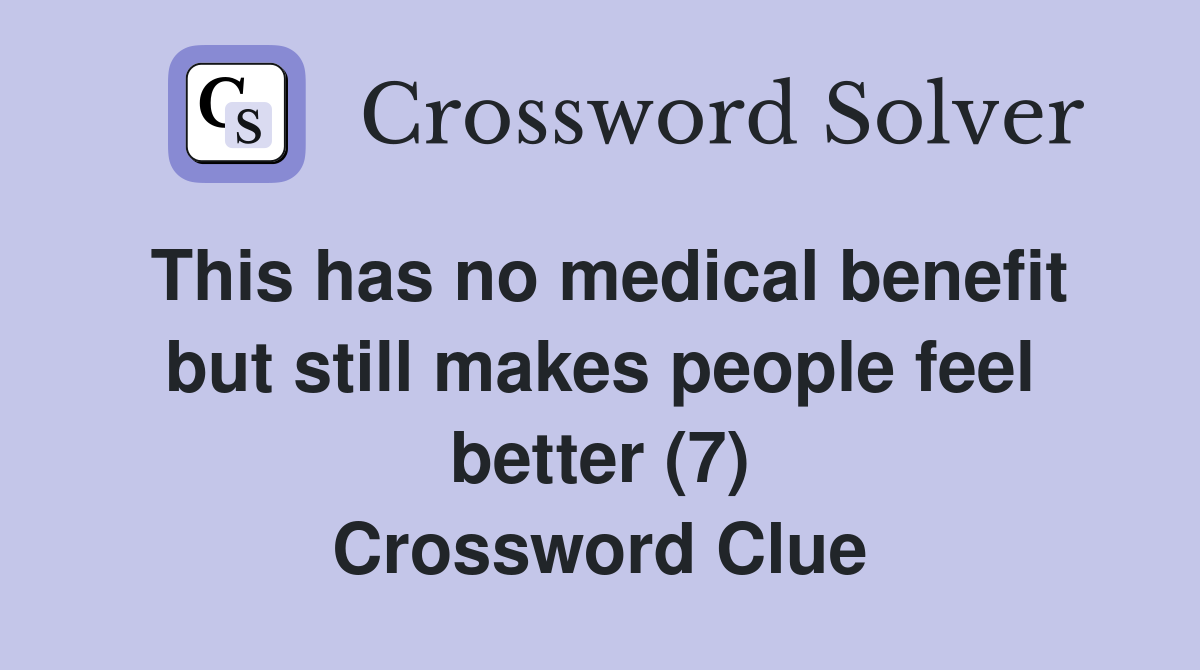 This has no medical benefit but still makes people feel better (7) Crossword Clue