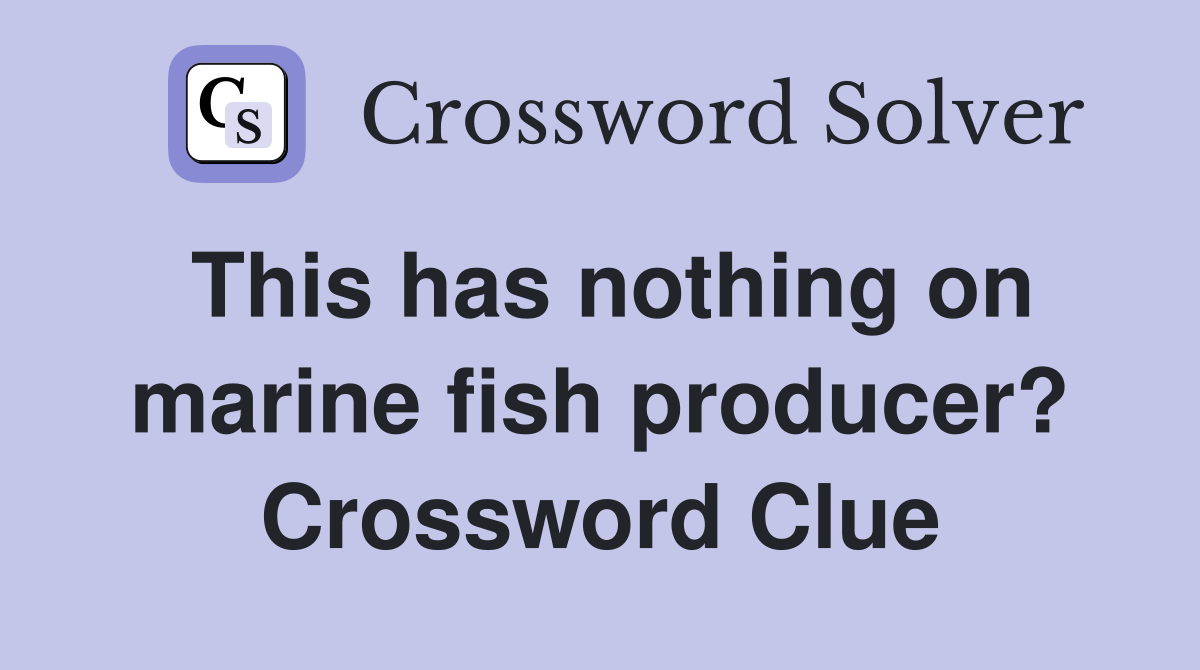 This has nothing on marine fish producer? Crossword Clue