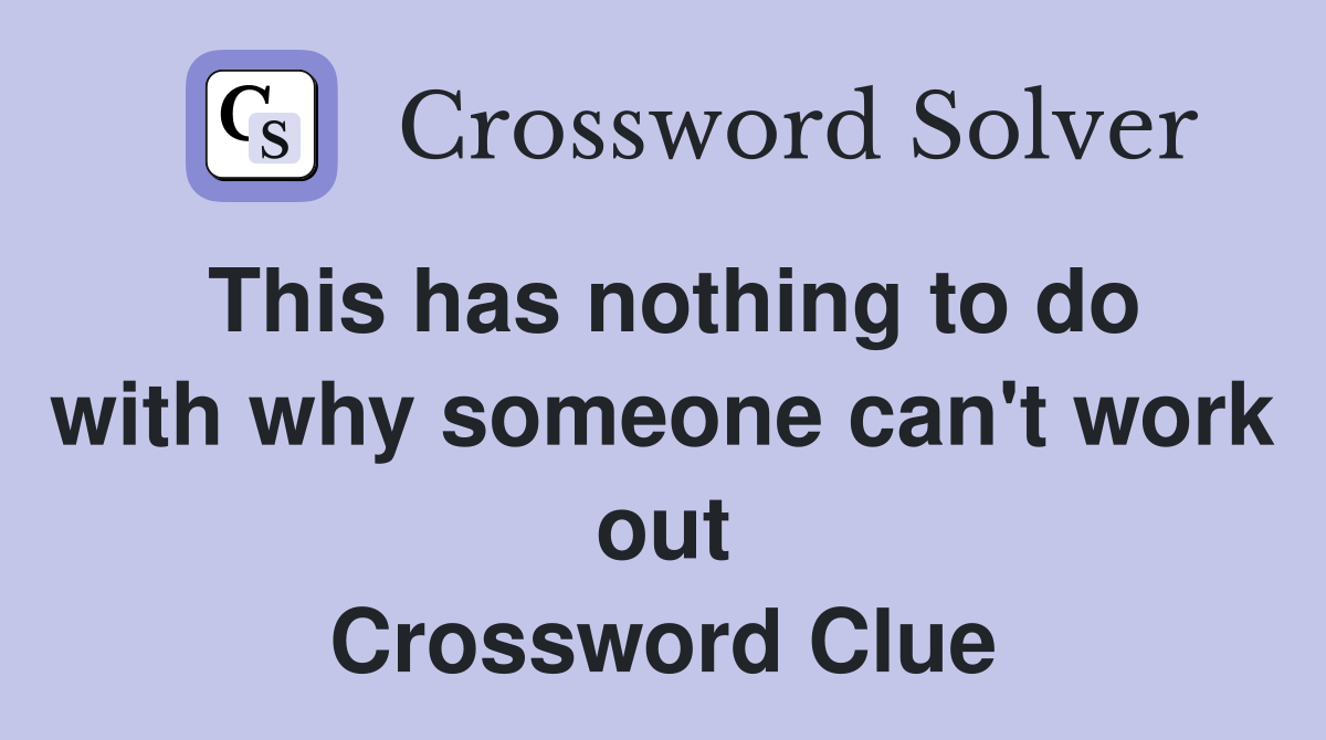 This has nothing to do with why someone can't work out Crossword Clue