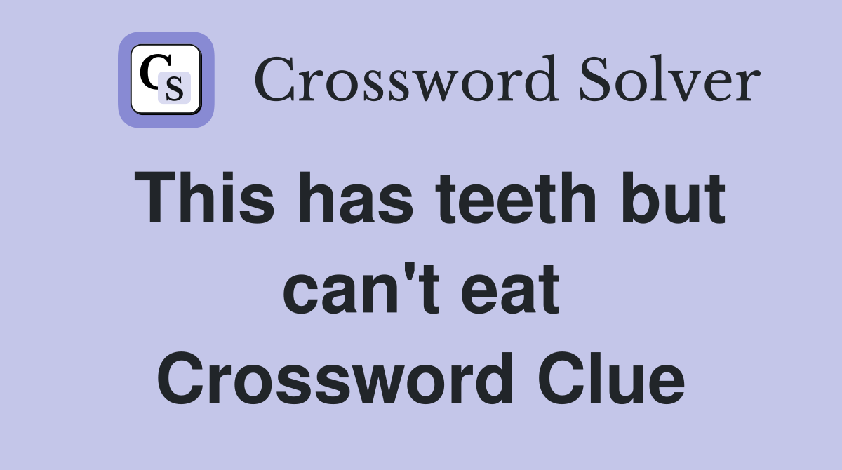 This has teeth but can't eat Crossword Clue