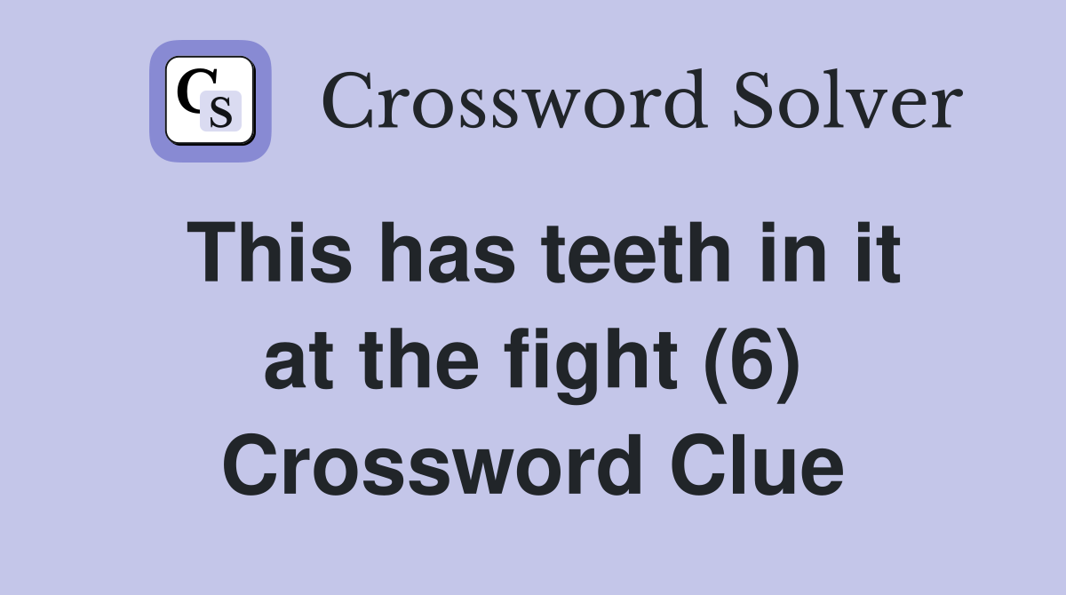 This has teeth in it at the fight (6) Crossword Clue