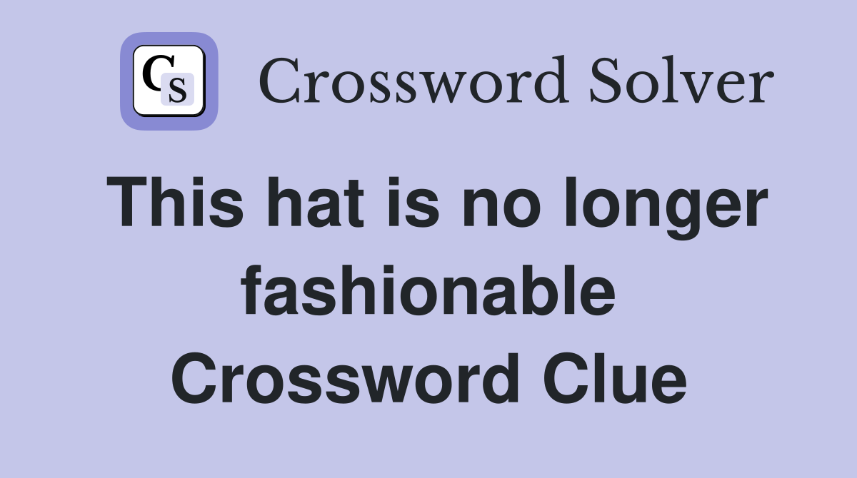 This hat is no longer fashionable Crossword Clue