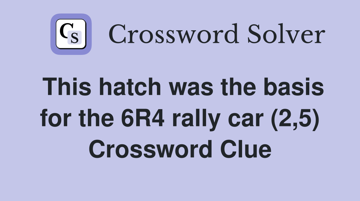 This hatch was the basis for the 6R4 rally car (2,5) Crossword Clue
