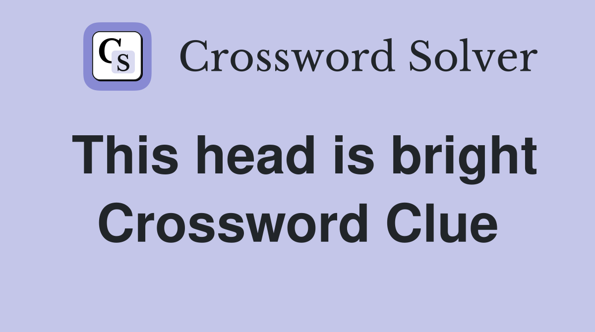 This head is bright Crossword Clue