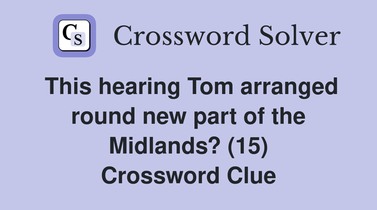 This hearing Tom arranged round new part of the Midlands? (15) Crossword Clue