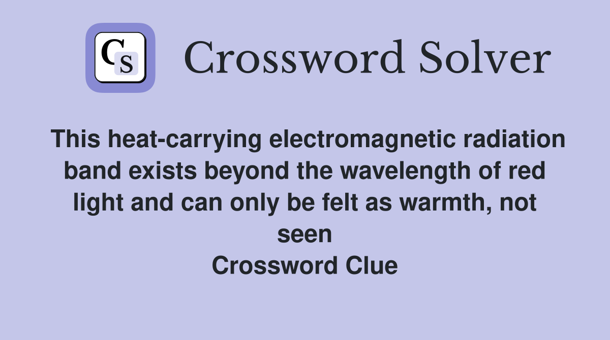 This heat-carrying electromagnetic radiation band exists beyond the wavelength of red light and can only be felt as warmth, not seen Crossword Clue