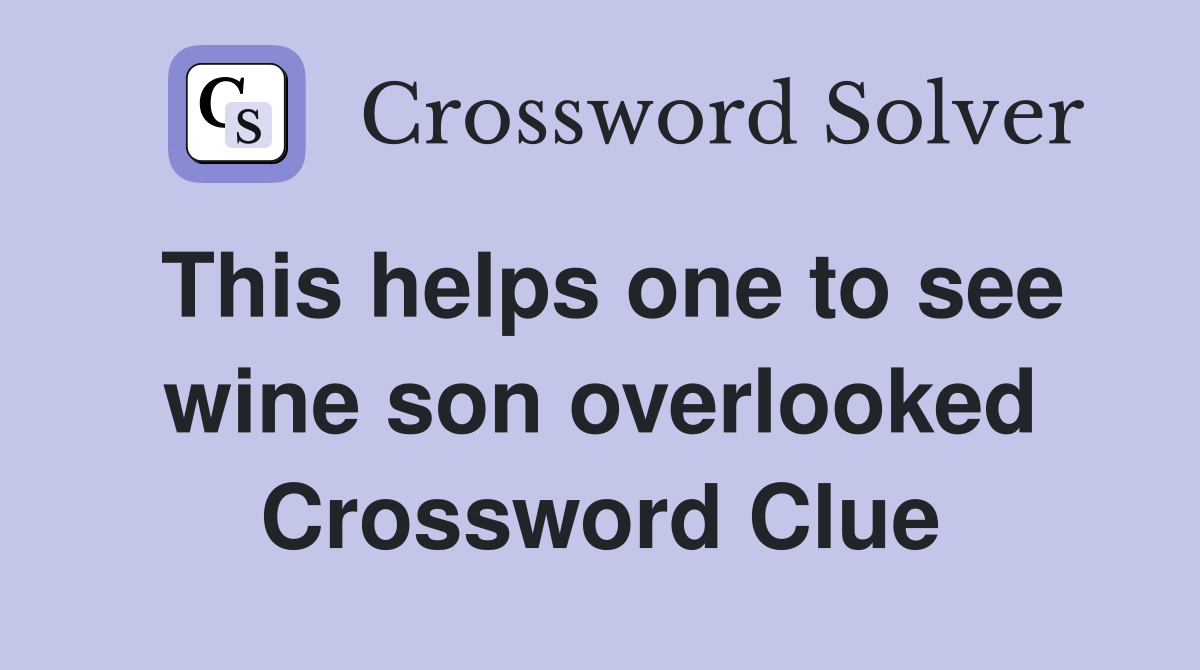 This helps one to see wine son overlooked Crossword Clue