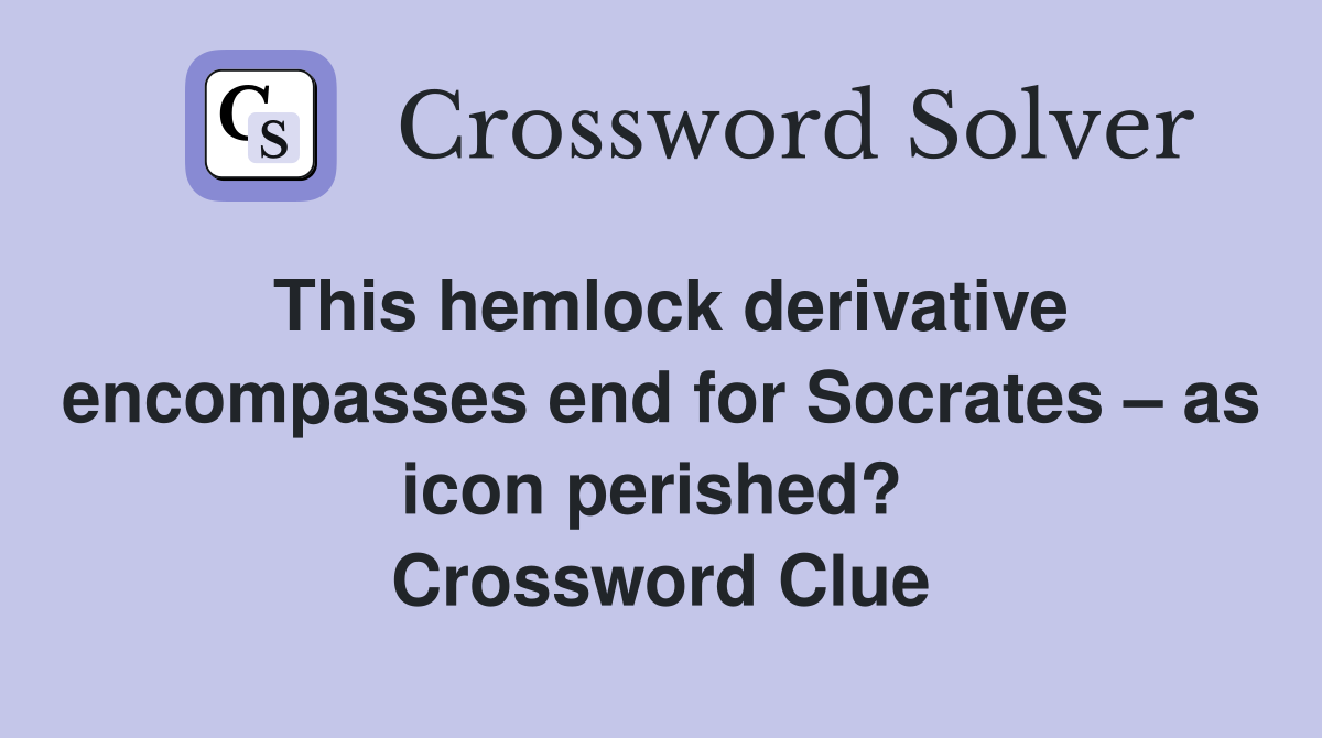 This hemlock derivative encompasses end for Socrates – as icon perished?  Crossword Clue