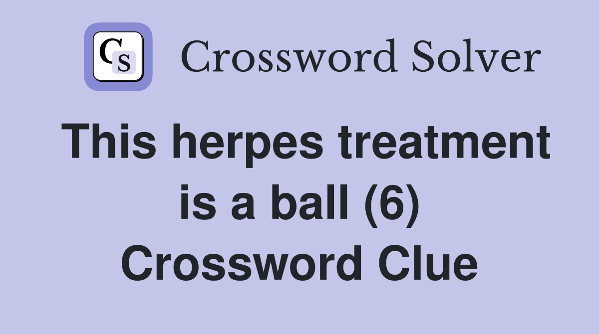 This herpes treatment is a ball (6) Crossword Clue