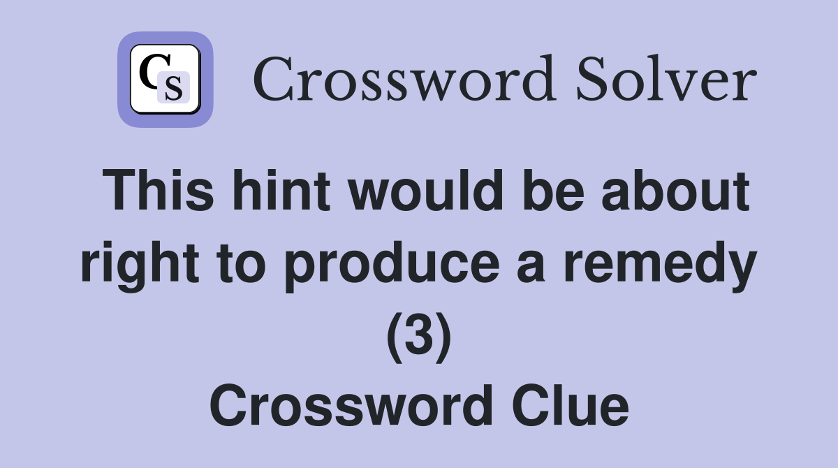 This hint would be about right to produce a remedy (3) Crossword Clue