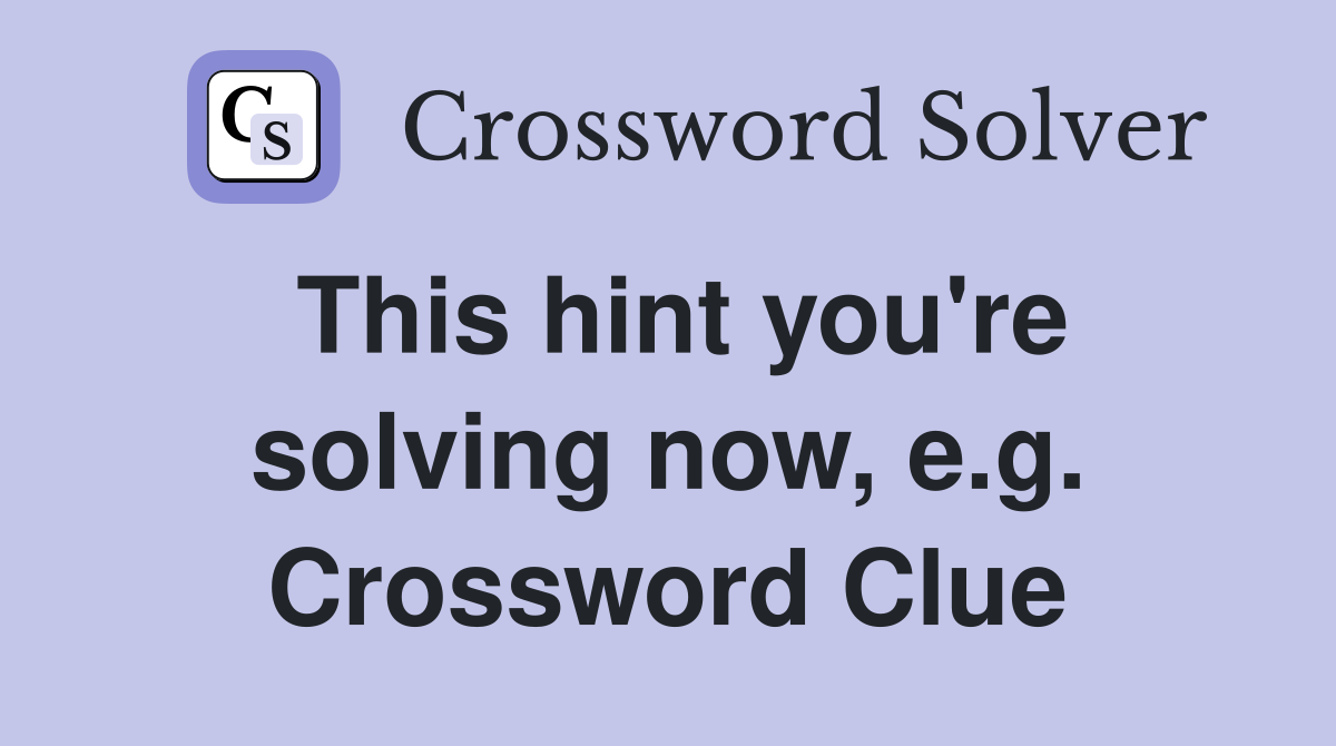 This hint you're solving now, e.g. Crossword Clue