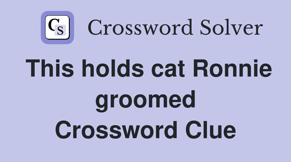 This holds cat Ronnie groomed Crossword Clue