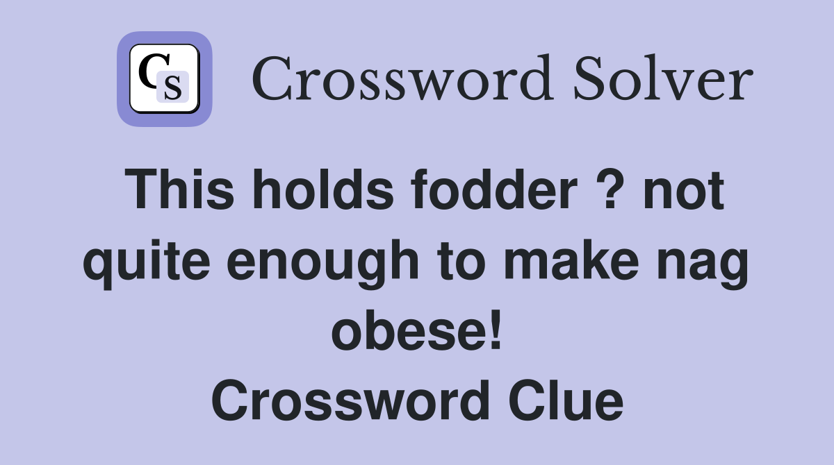 This holds fodder ? not quite enough to make nag obese! Crossword Clue