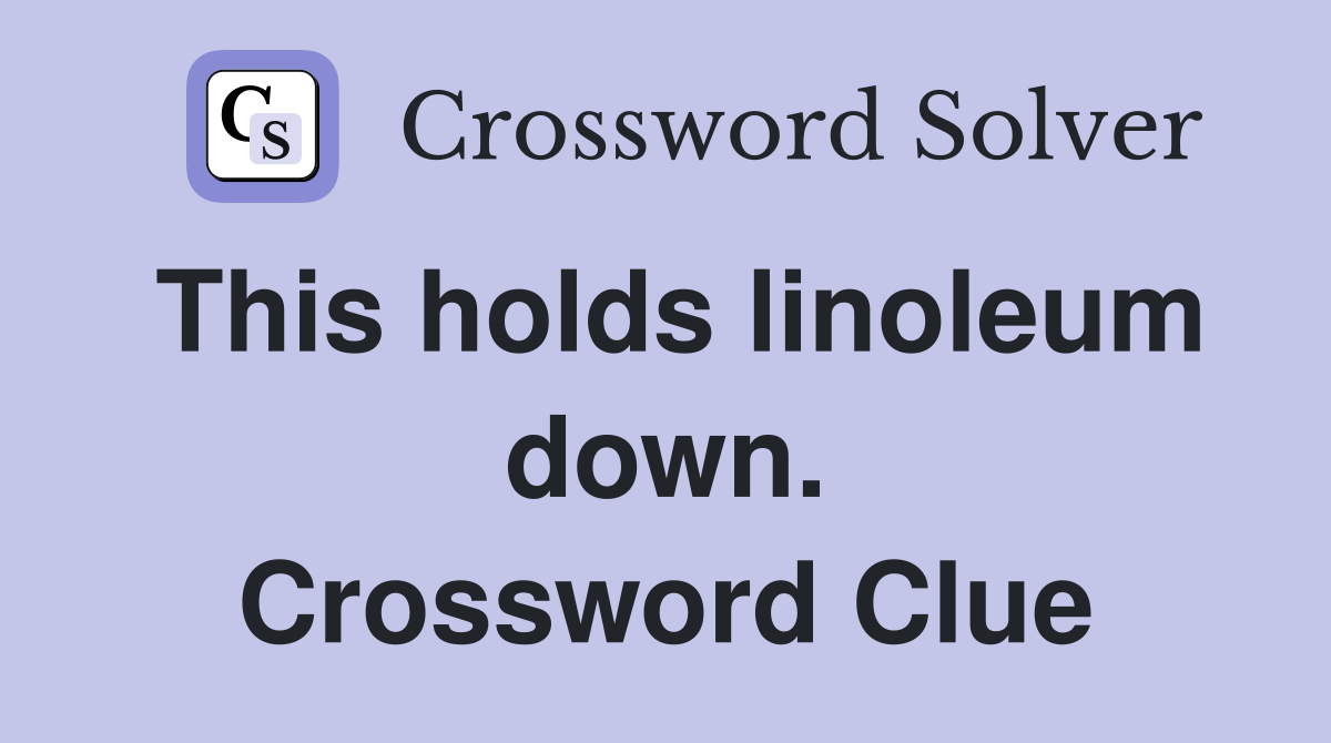 This holds linoleum down. Crossword Clue