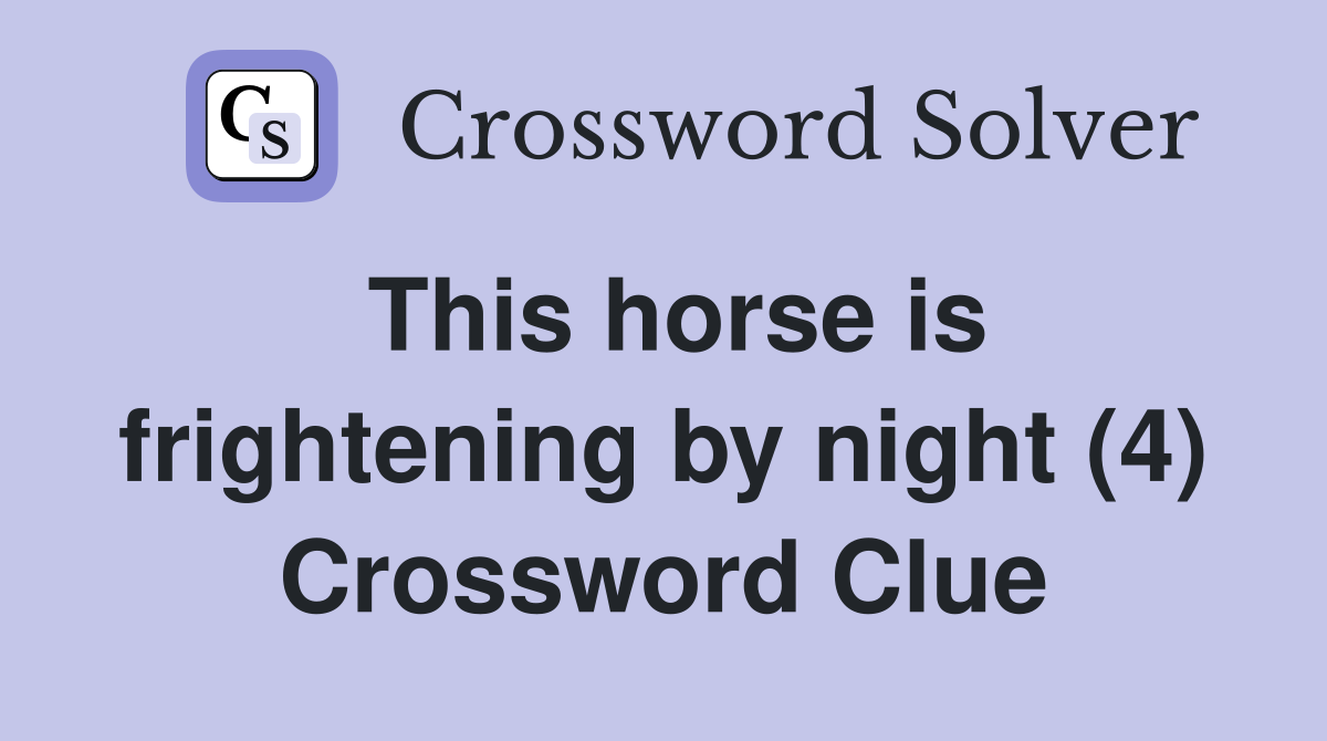 This horse is frightening by night (4) Crossword Clue