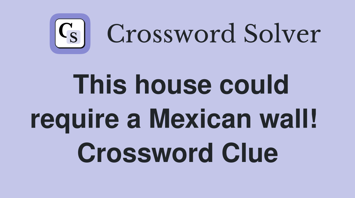 This house could require a Mexican wall!  Crossword Clue