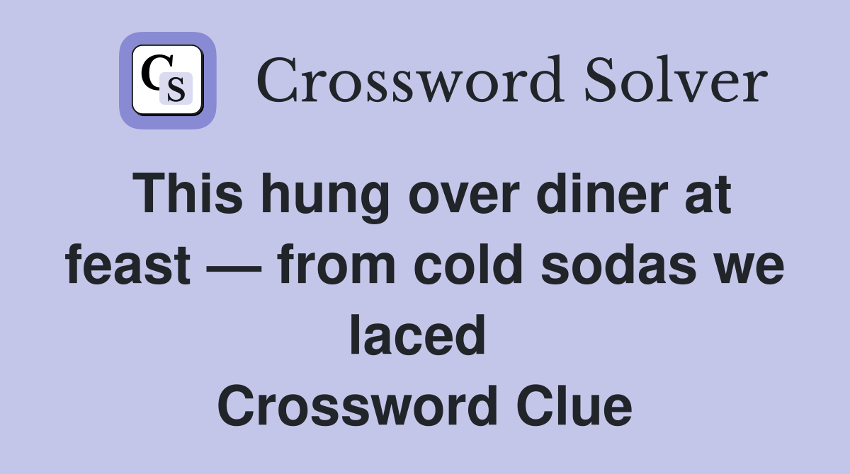 This hung over diner at feast — from cold sodas we laced  Crossword Clue