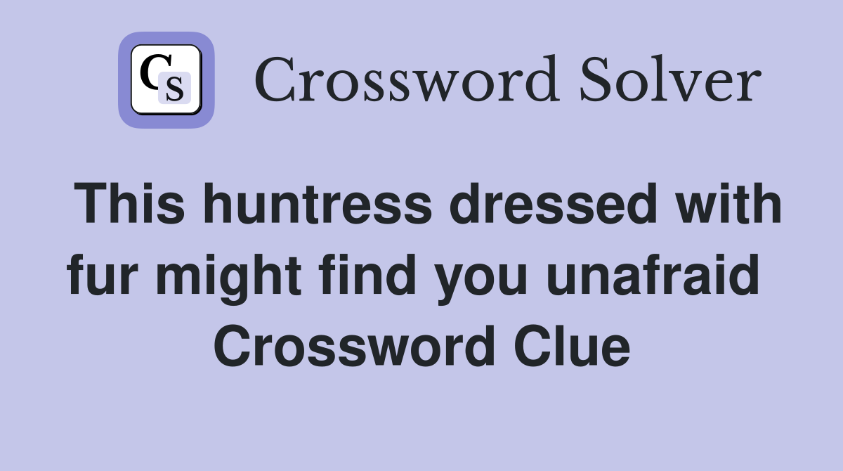 This huntress dressed with fur might find you unafraid  Crossword Clue