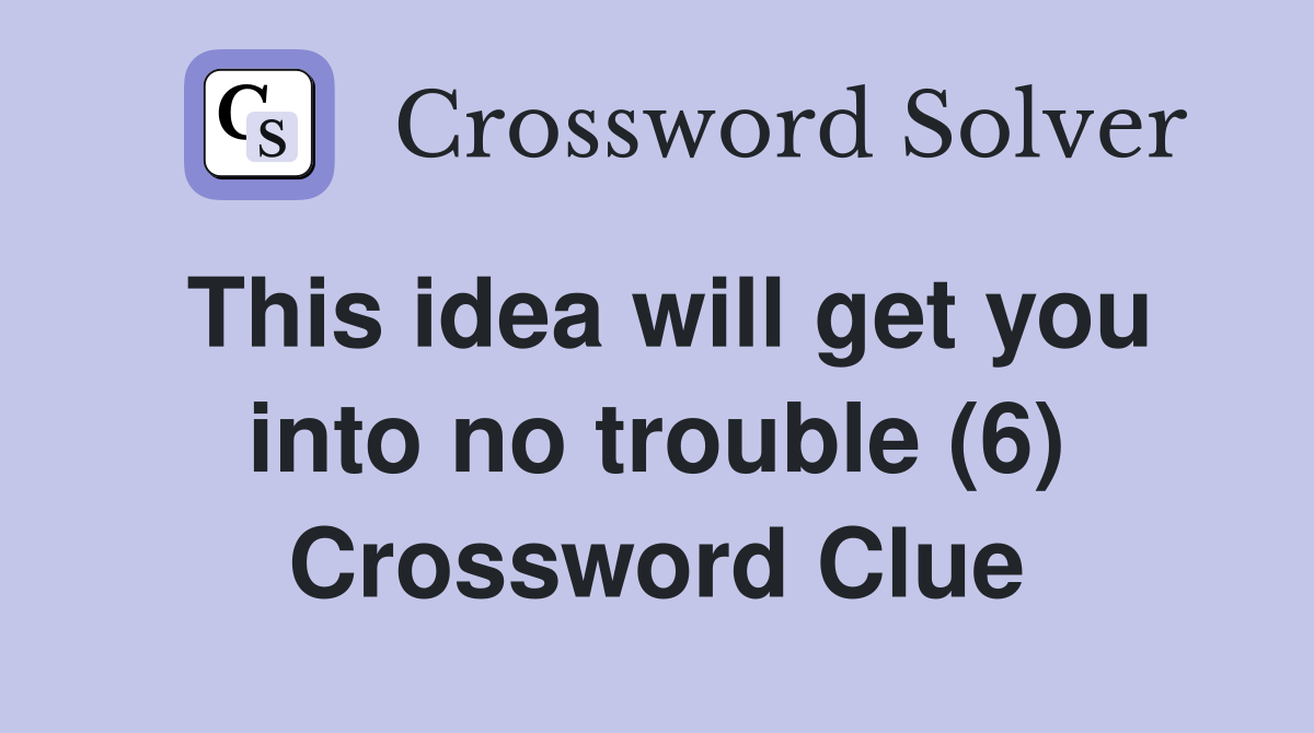 This idea will get you into no trouble (6) Crossword Clue