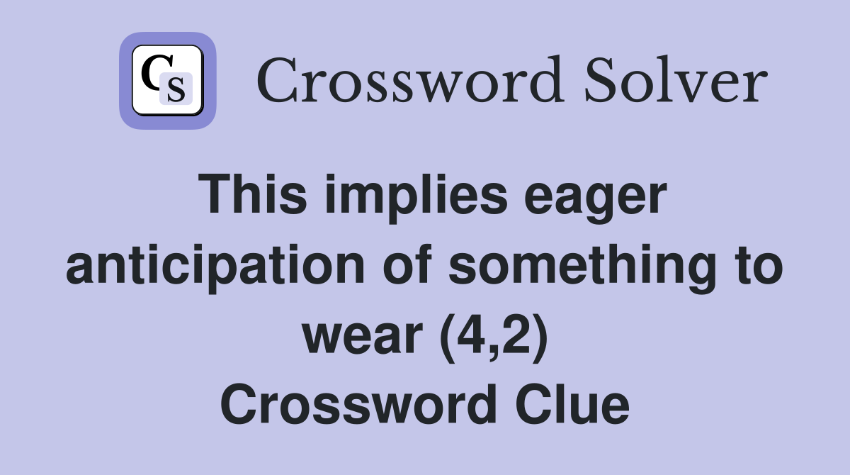 This implies eager anticipation of something to wear (4,2) Crossword Clue