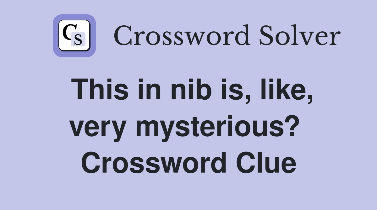 This in nib is, like, very mysterious?  Crossword Clue
