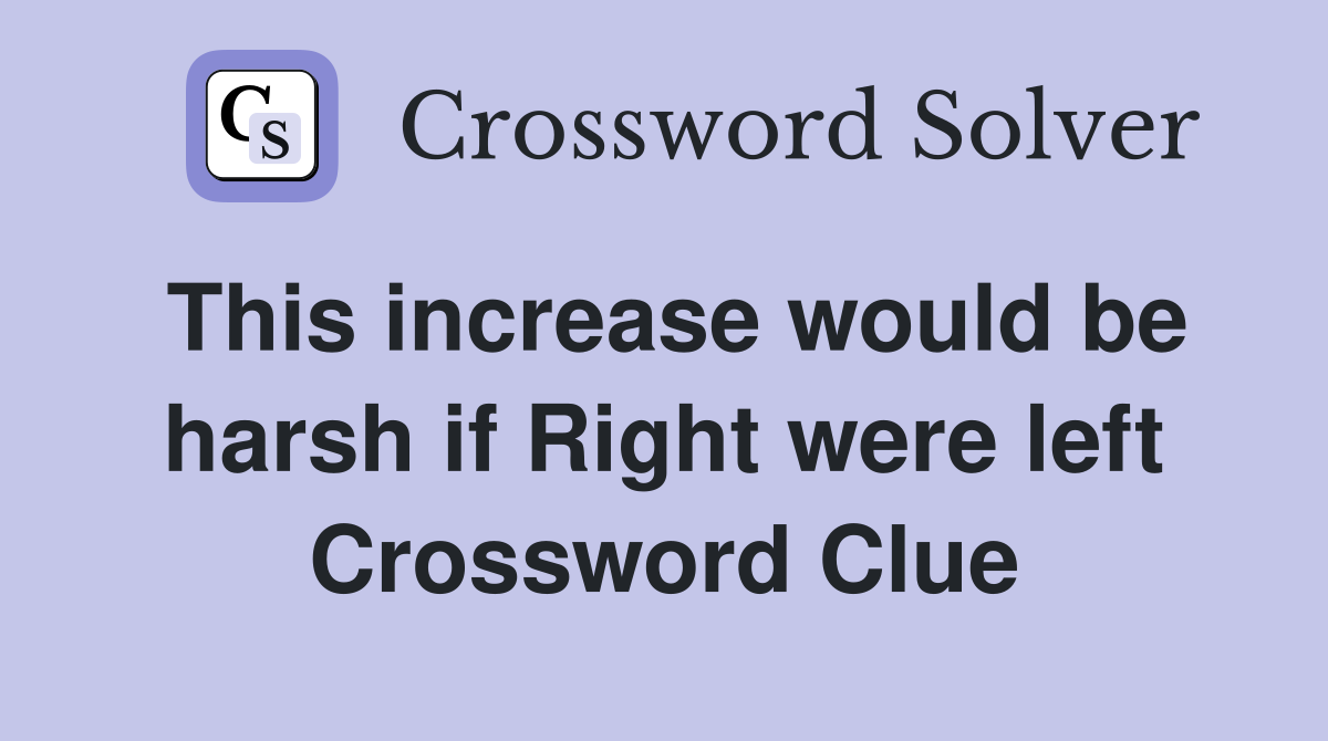 This increase would be harsh if Right were left Crossword Clue