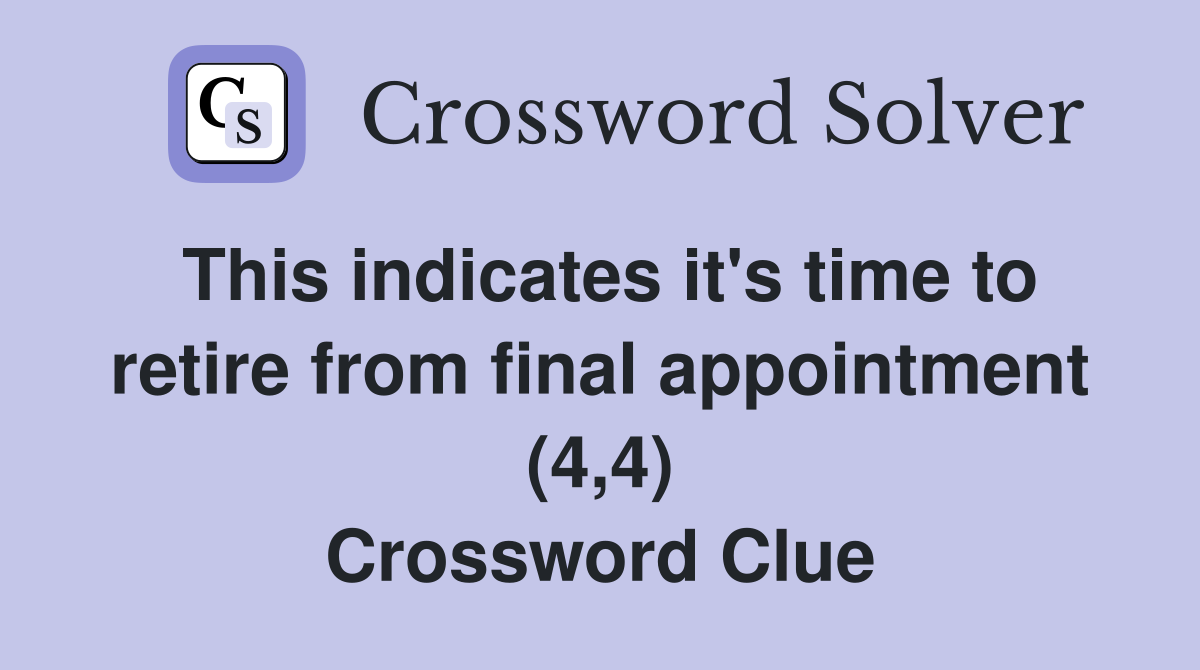 This indicates it's time to retire from final appointment (4,4) Crossword Clue