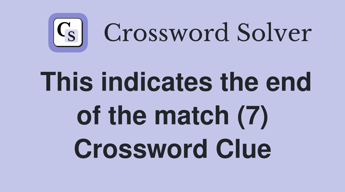 This indicates the end of the match (7) Crossword Clue