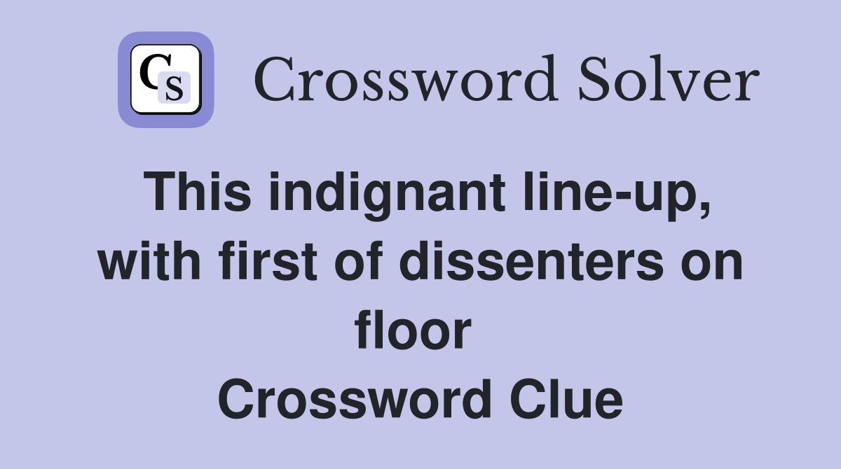 This indignant line-up, with first of dissenters on floor  Crossword Clue
