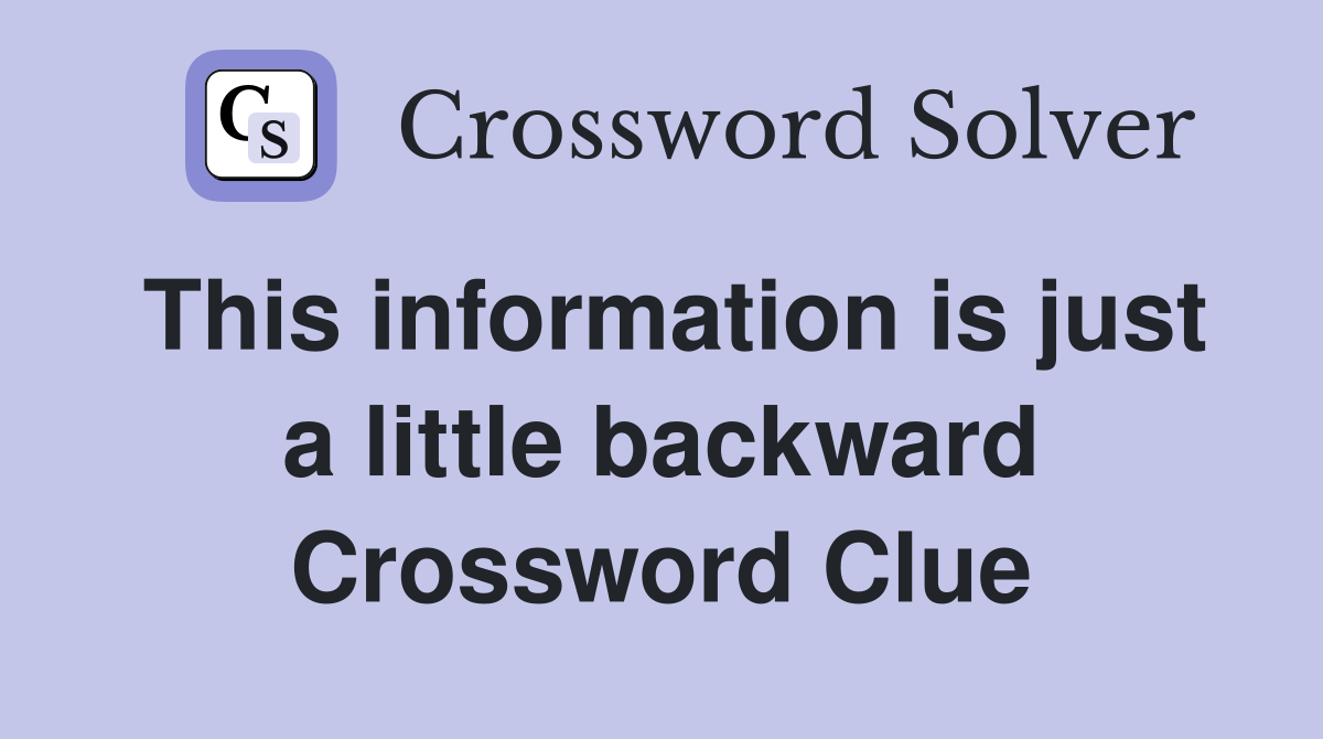 This information is just a little backward Crossword Clue