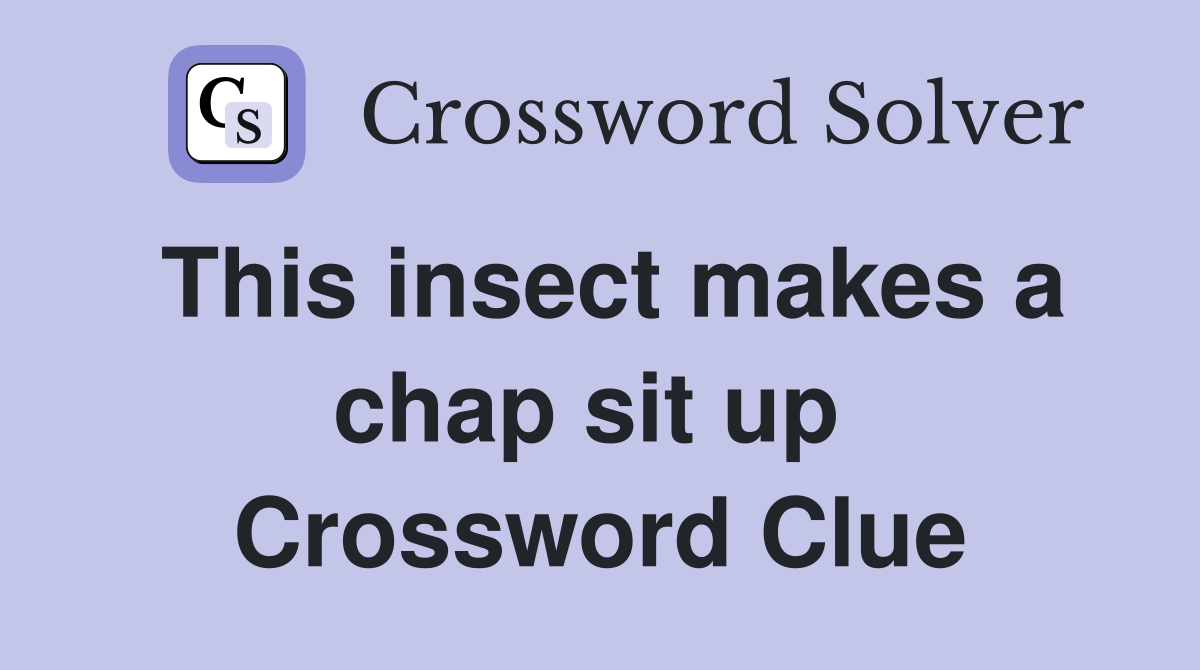 This insect makes a chap sit up  Crossword Clue