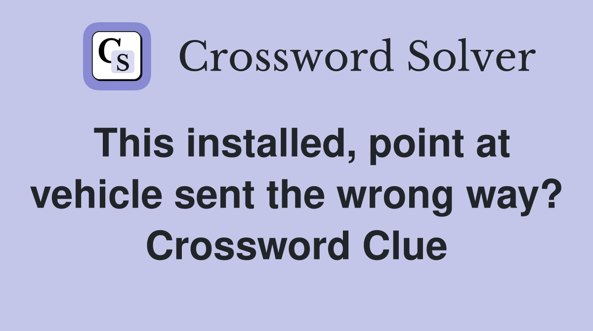 This installed, point at vehicle sent the wrong way? Crossword Clue