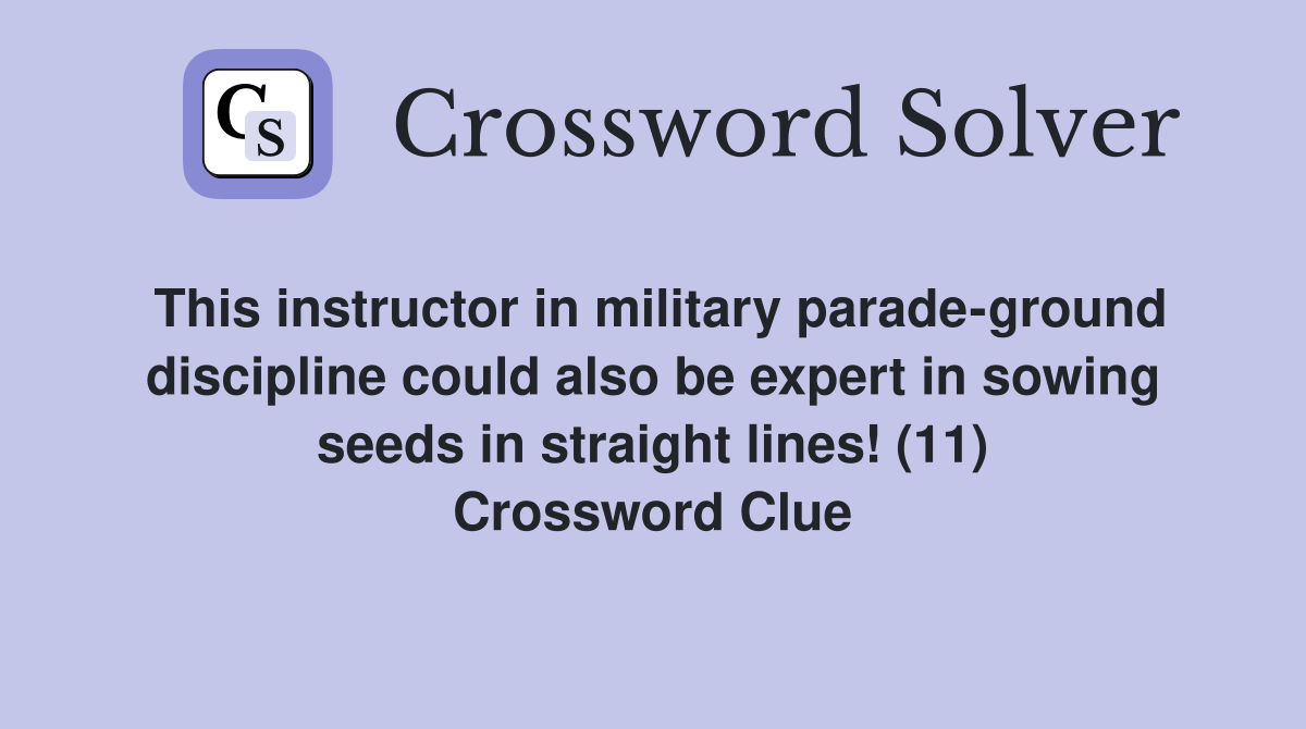 This instructor in military parade-ground discipline could also be expert in sowing seeds in straight lines! (11) Crossword Clue