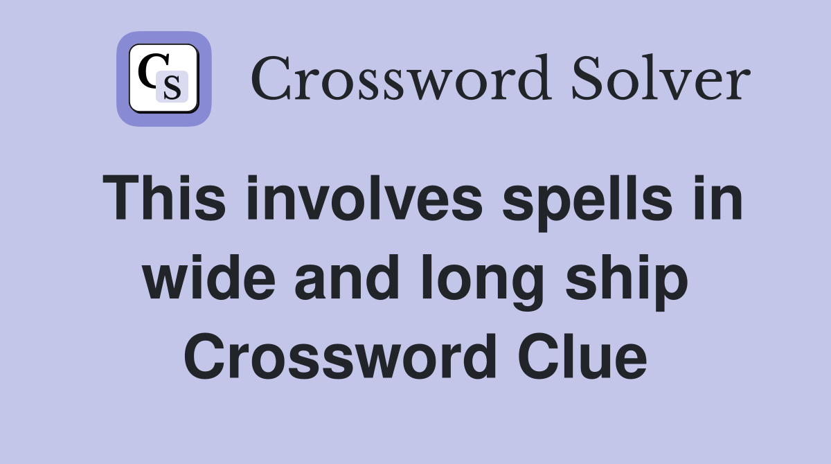 This involves spells in wide and long ship Crossword Clue