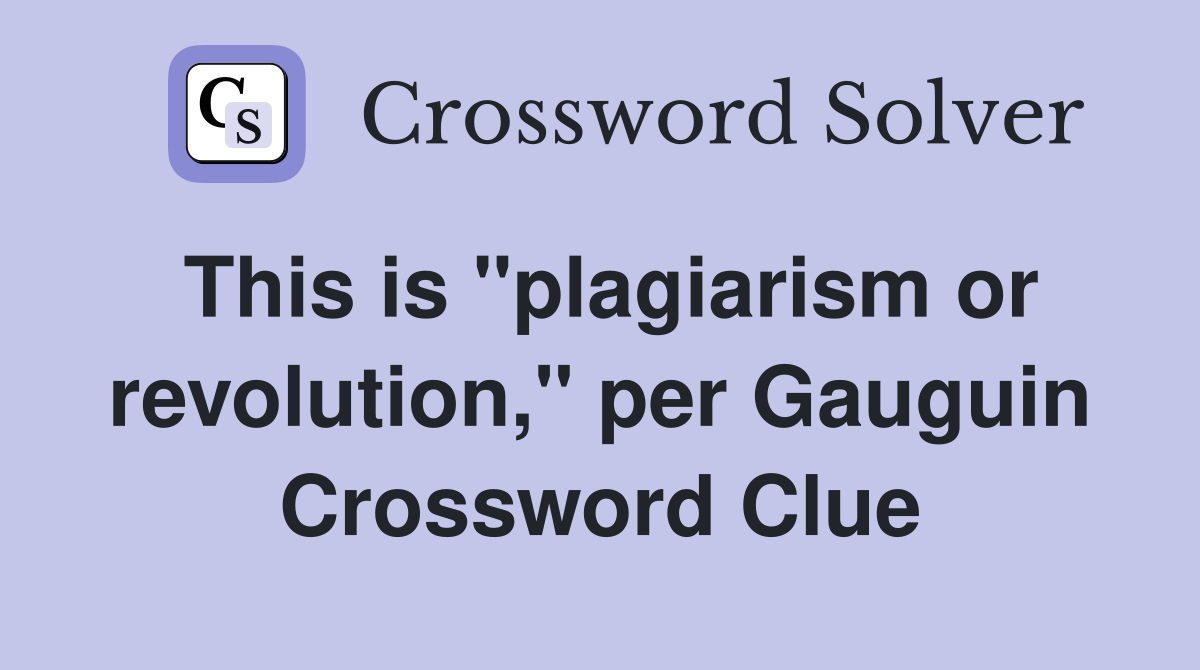 This is "plagiarism or revolution," per Gauguin Crossword Clue
