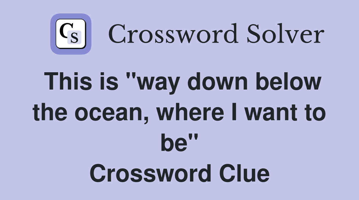 This is "way down below the ocean, where I want to be" Crossword Clue