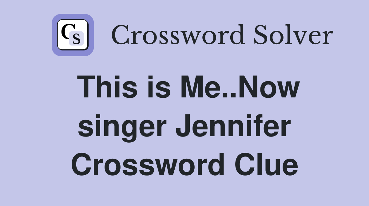 This is Me..Now singer Jennifer Crossword Clue