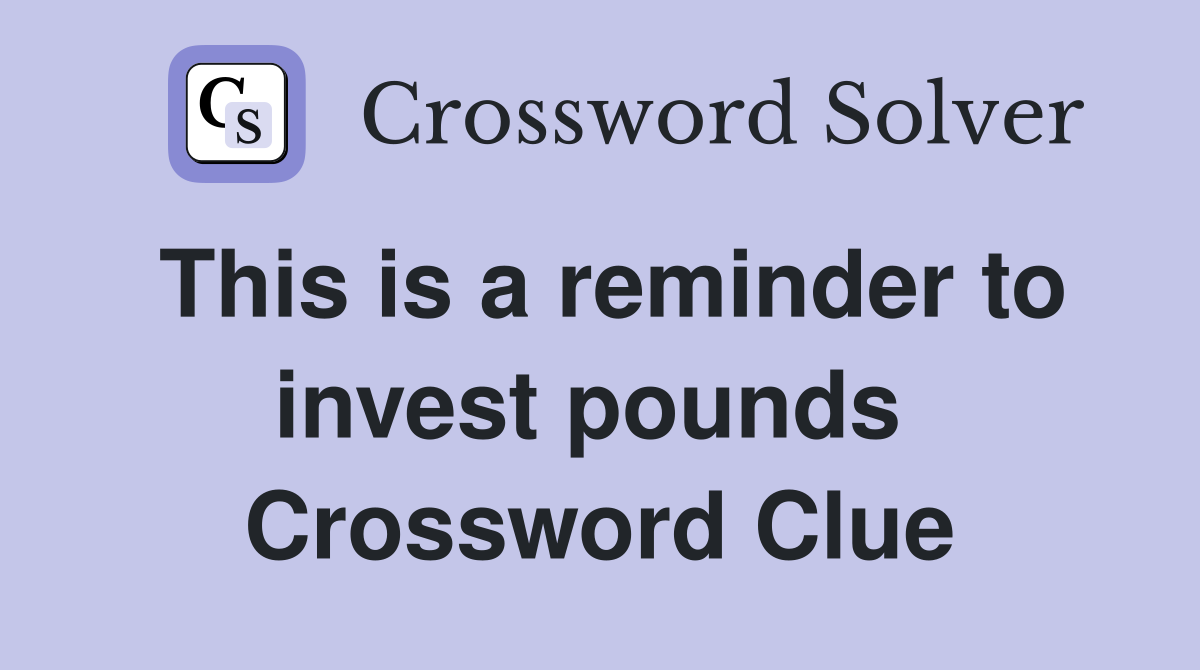 This is a reminder to invest pounds  Crossword Clue