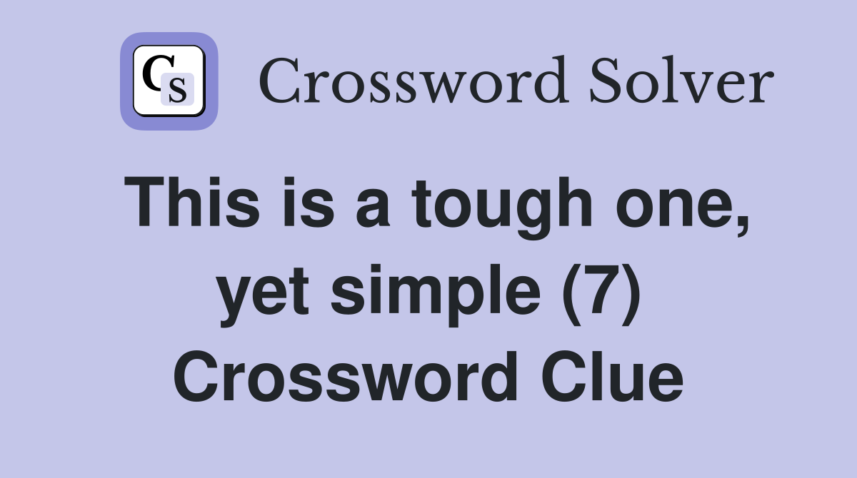 This is a tough one, yet simple (7) Crossword Clue