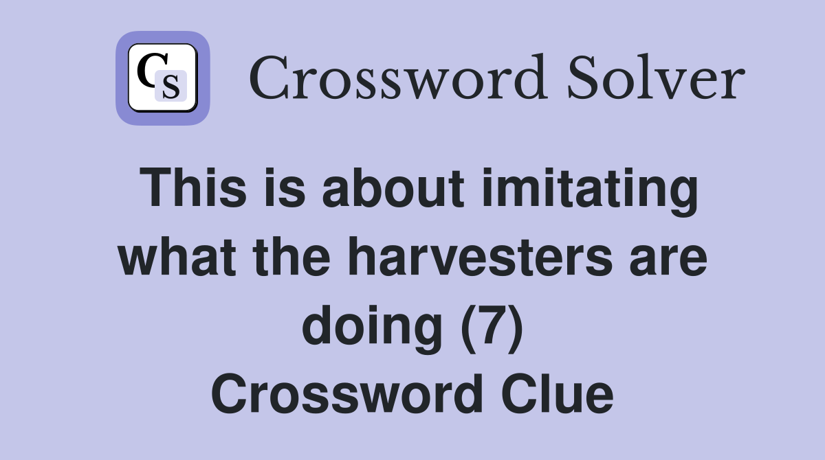 This is about imitating what the harvesters are doing (7) Crossword Clue