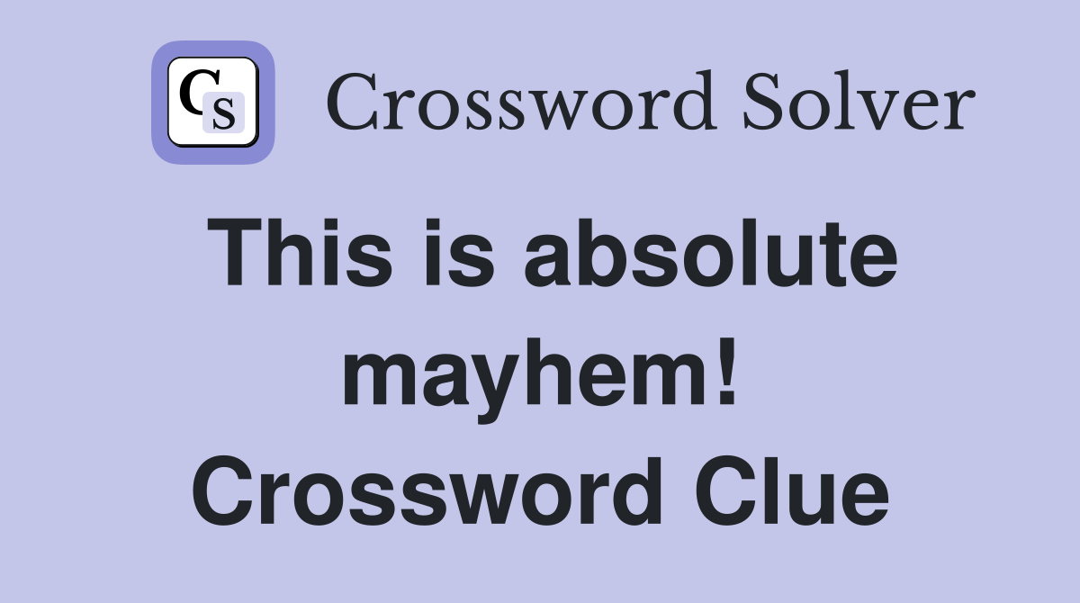 This is absolute mayhem! Crossword Clue
