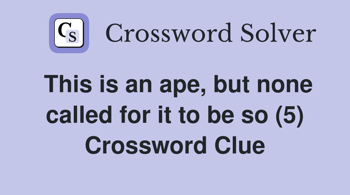 This is an ape, but none called for it to be so (5) Crossword Clue