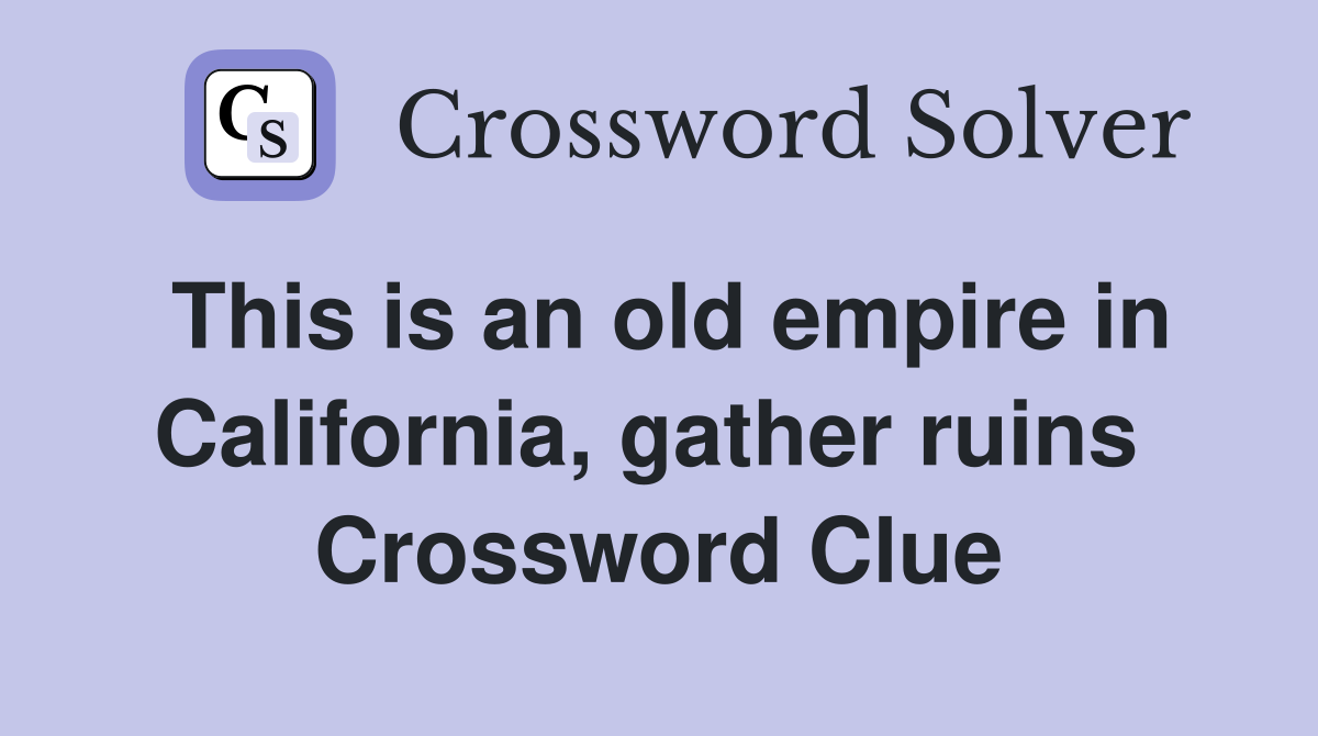 This is an old empire in California, gather ruins  Crossword Clue
