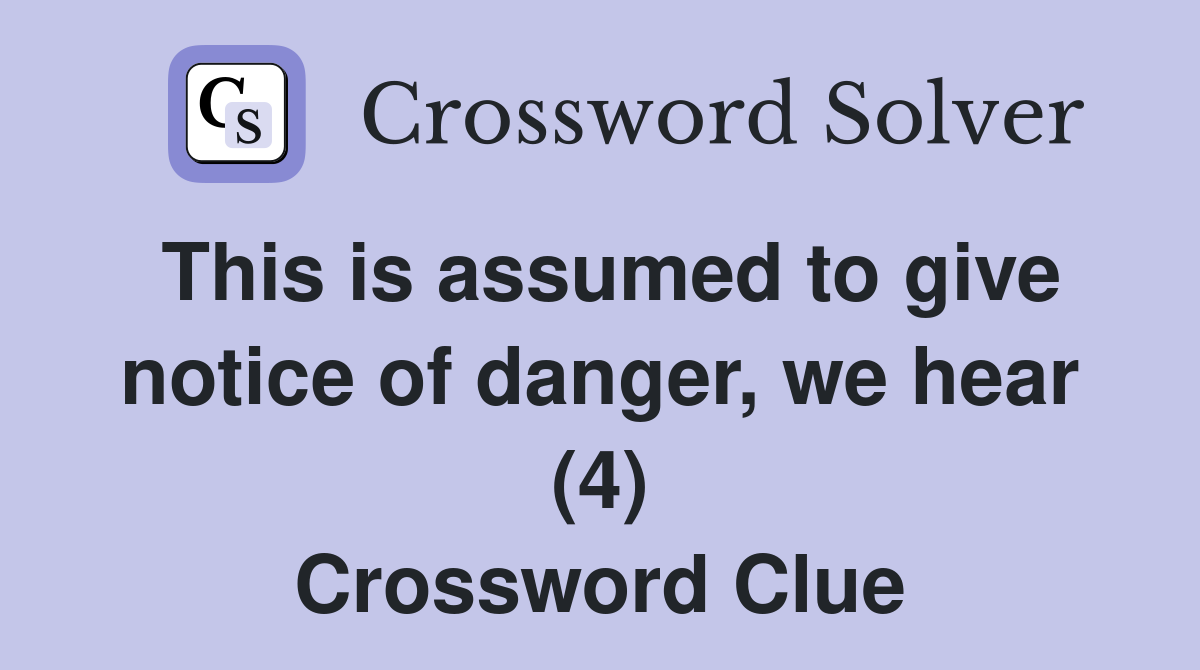 This is assumed to give notice of danger, we hear (4) Crossword Clue