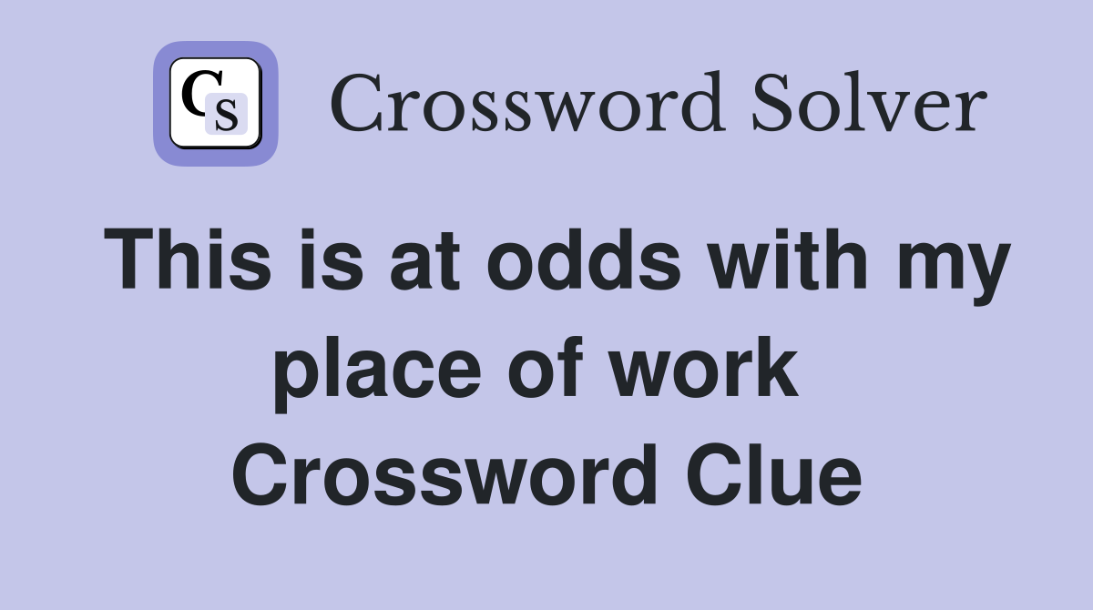 This is at odds with my place of work  Crossword Clue