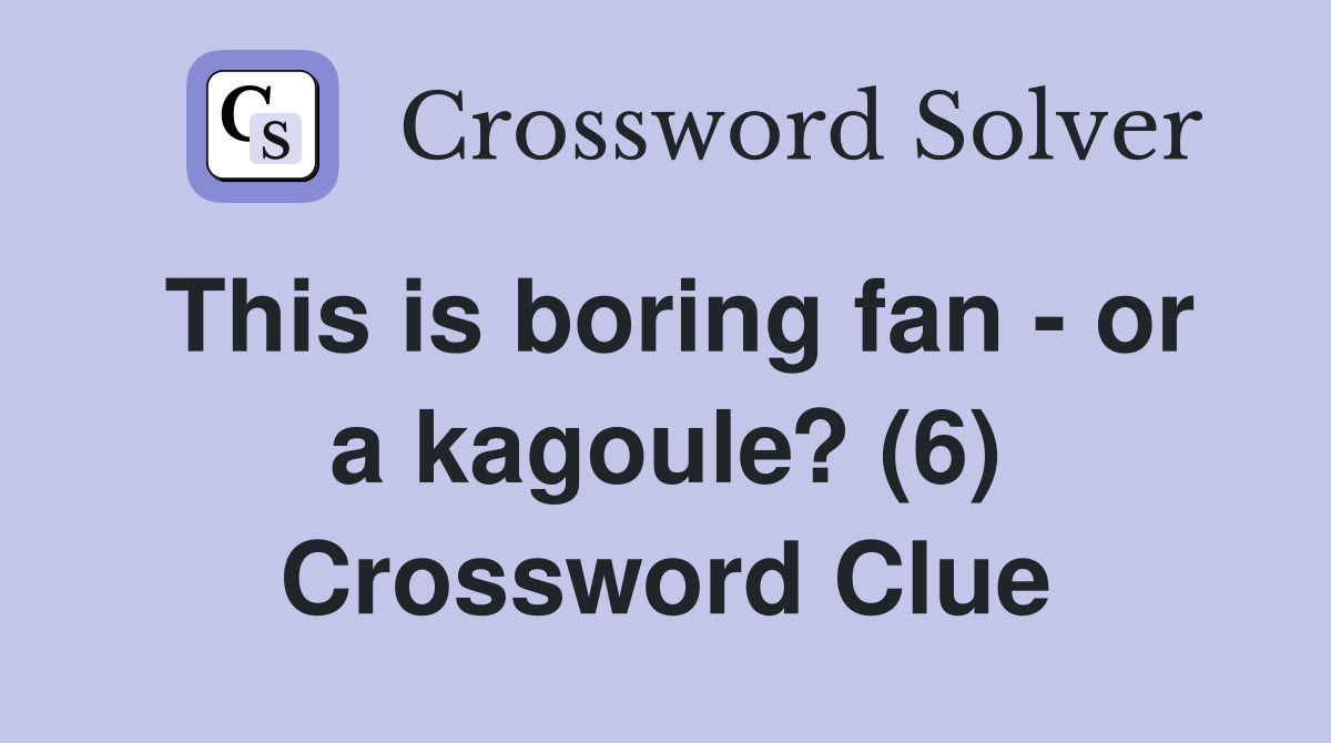 This is boring fan - or a kagoule? (6) Crossword Clue