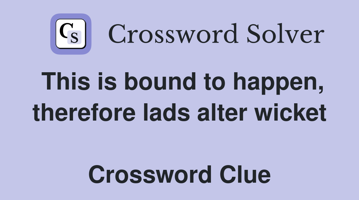 This is bound to happen, therefore lads alter wicket  Crossword Clue
