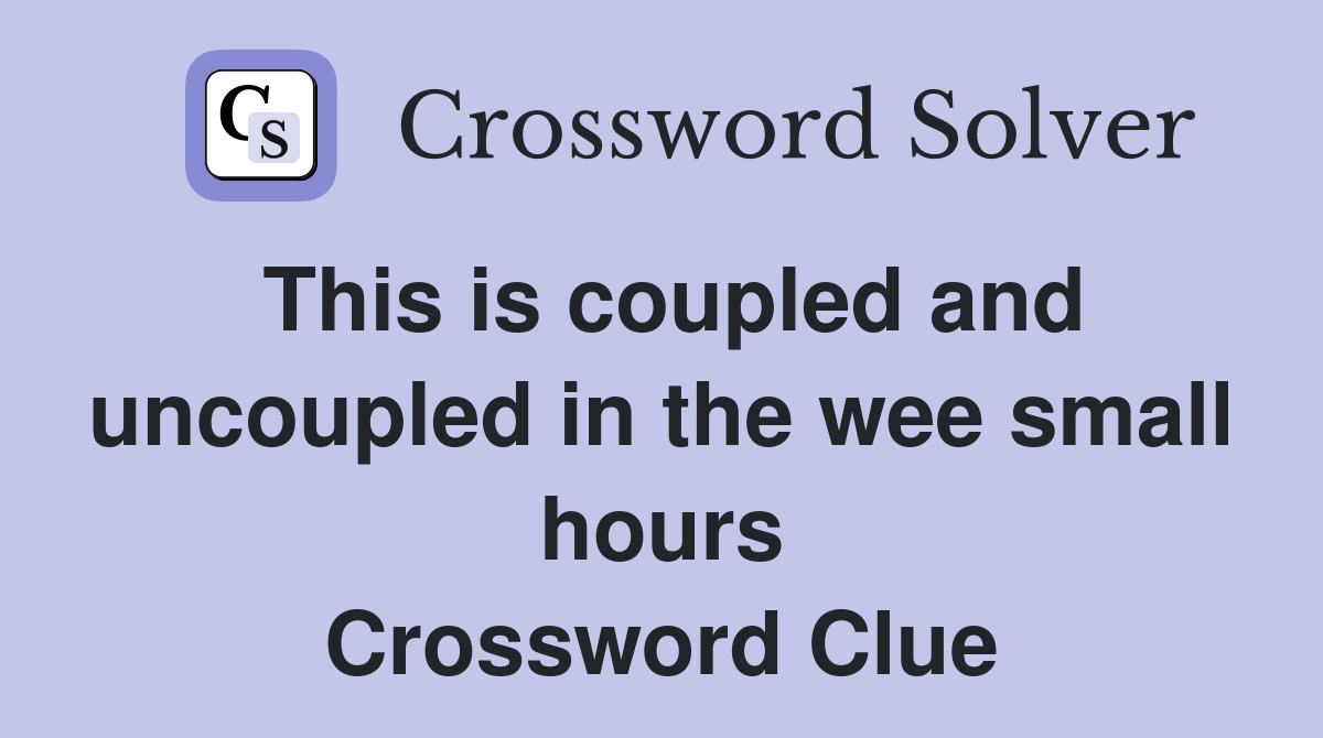This is coupled and uncoupled in the wee small hours Crossword Clue